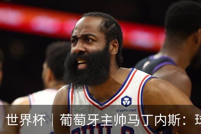 世界杯｜葡萄牙主帅马丁内斯：球队需要进球时换下C罗毫无道理