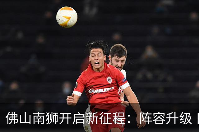 佛山南狮开启新征程：阵容升级 目标中甲前八