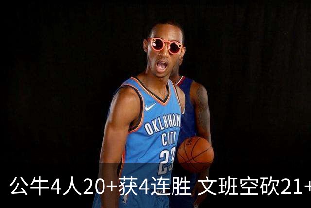公牛4人20+获4连胜 文班空砍21+20马刺16连败
