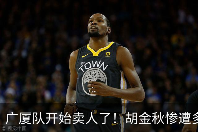 广厦队开始卖人了！胡金秋惨遭多队哄抢，或加盟广东驰援杜锋？