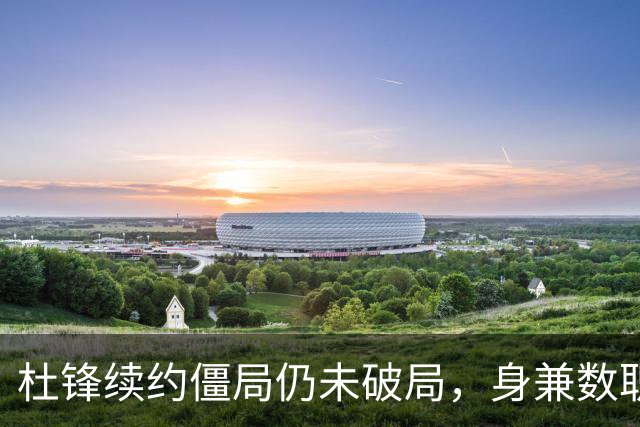 杜锋续约僵局仍未破局，身兼数职成关键变数，压力留给广东宏远！