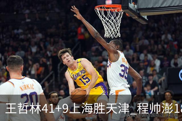 王哲林41+9上海胜天津 程帅澎18分浙江胜宁波