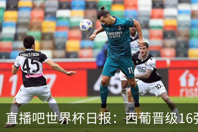 直播吧世界杯日报：西葡晋级16强！高科技抢戏 C罗收获淘汰赛首球