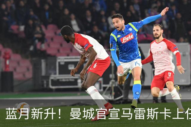 蓝月新升！曼城官宣马雷斯卡上任 第三次加盟签约三年