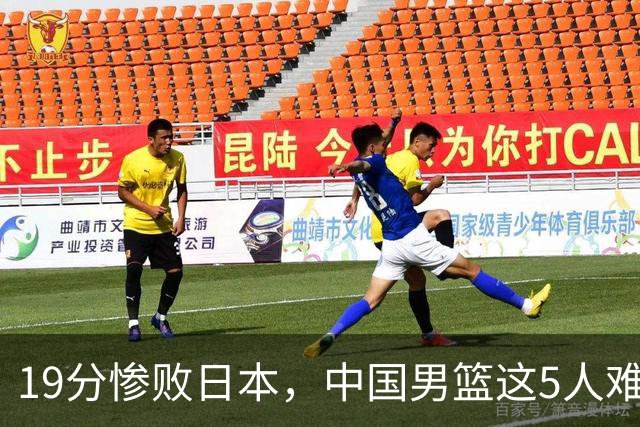 19分惨败日本，中国男篮这5人难辞其咎，输球绝非是一个人的责任