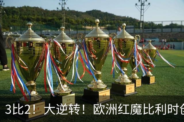 3比2！大逆转！欧洲红魔比利时创造历史，美国男足的小动作没用